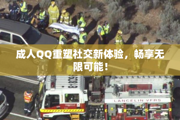 成人QQ重塑社交新体验，畅享无限可能！