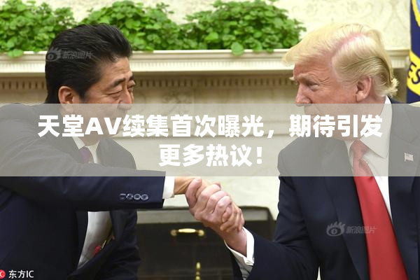 天堂A∨续集首次曝光，期待引发更多热议！