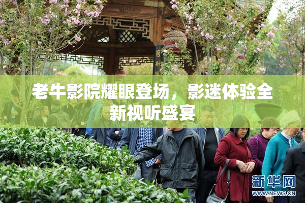 老牛影院耀眼登场，影迷体验全新视听盛宴