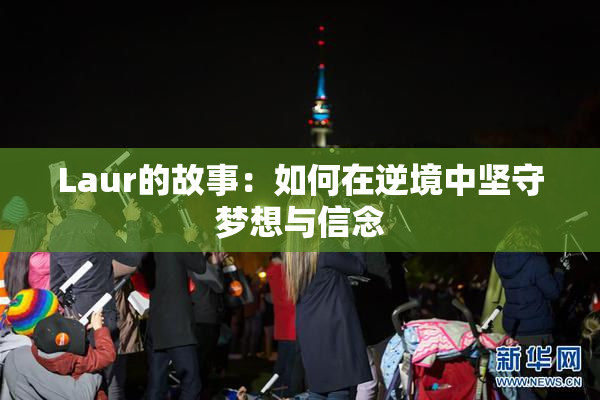 Laur的故事：如何在逆境中坚守梦想与信念