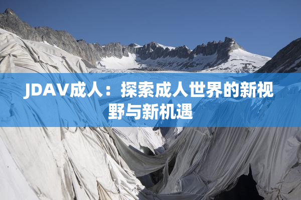 JDAV成人：探索成人世界的新视野与新机遇