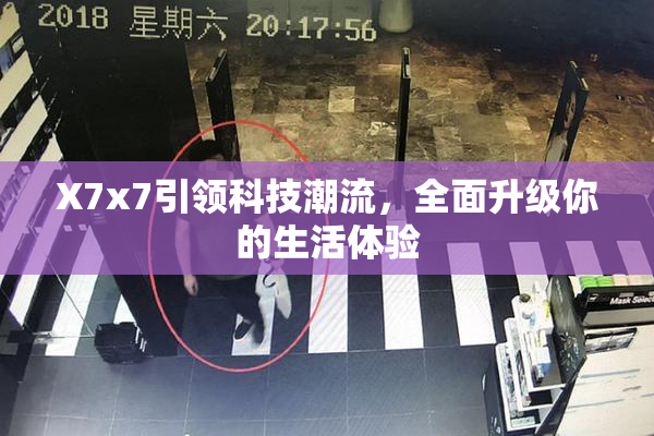 X7x7引领科技潮流，全面升级你的生活体验