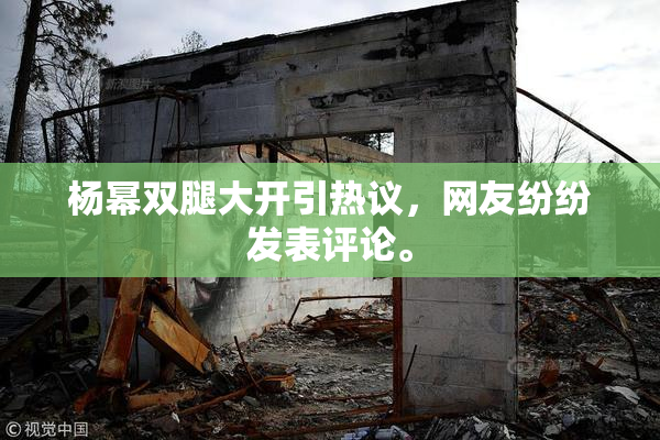 杨幂双腿大开引热议，网友纷纷发表评论。