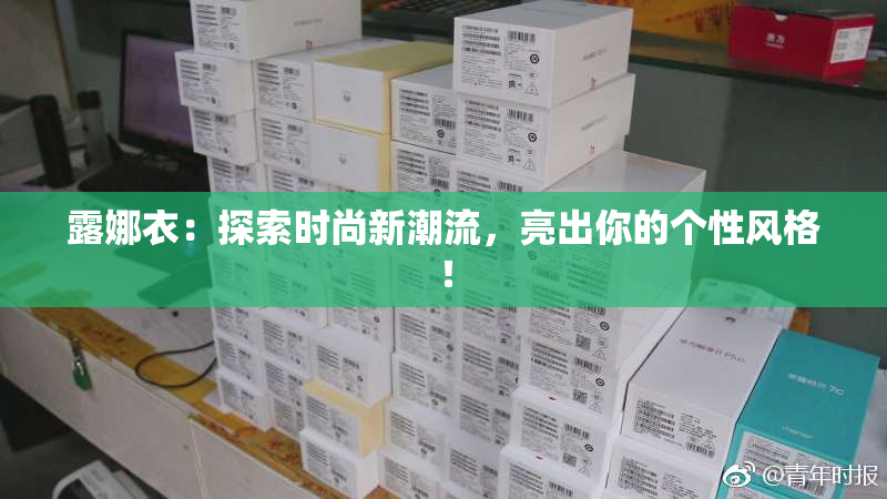 露娜衣：探索时尚新潮流，亮出你的个性风格！