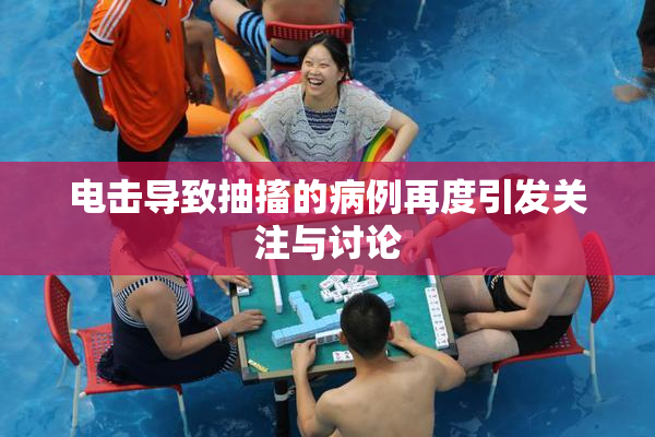 电击导致抽搐的病例再度引发关注与讨论