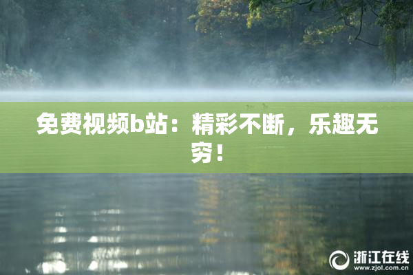 免费视频b站：精彩不断，乐趣无穷！