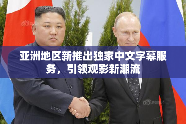 亚洲地区新推出独家中文字幕服务，引领观影新潮流