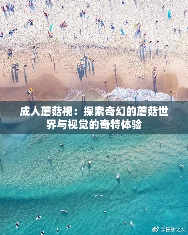 成人蘑菇视：探索奇幻的蘑菇世界与视觉的奇特体验