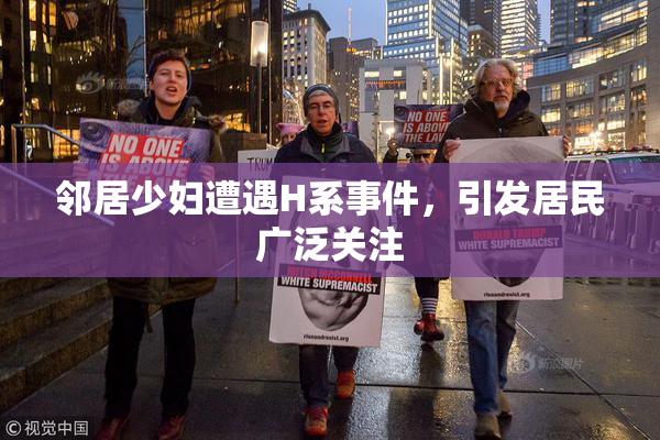 邻居少妇遭遇H系事件，引发居民广泛关注