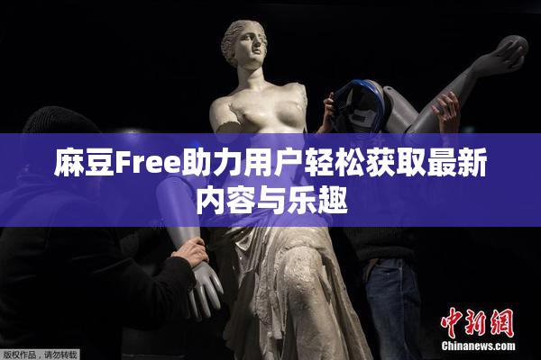 麻豆Free助力用户轻松获取最新内容与乐趣