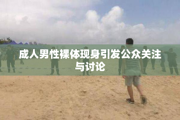 成人男性裸体现身引发公众关注与讨论