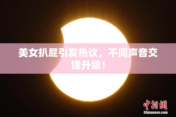 美女扒屁引发热议，不同声音交锋升级！