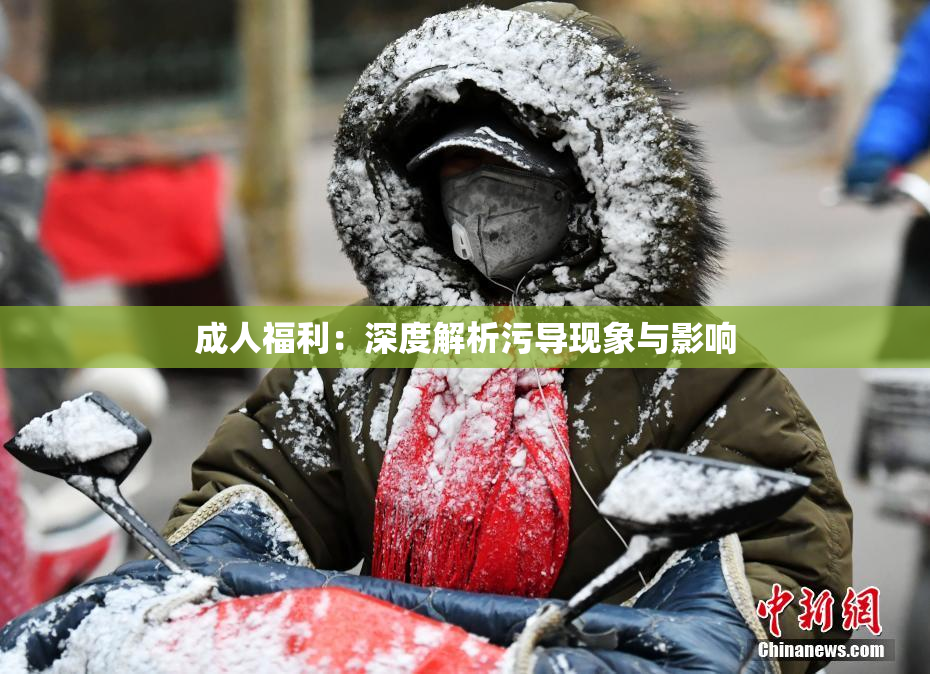 成人福利：深度解析污导现象与影响