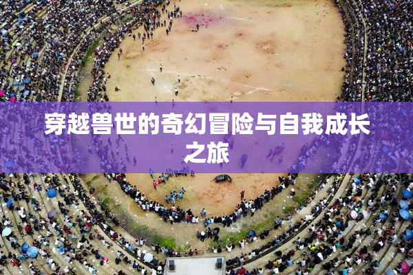 穿越兽世的奇幻冒险与自我成长之旅