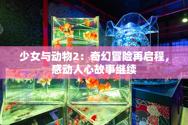 少女与动物2：奇幻冒险再启程，感动人心故事继续