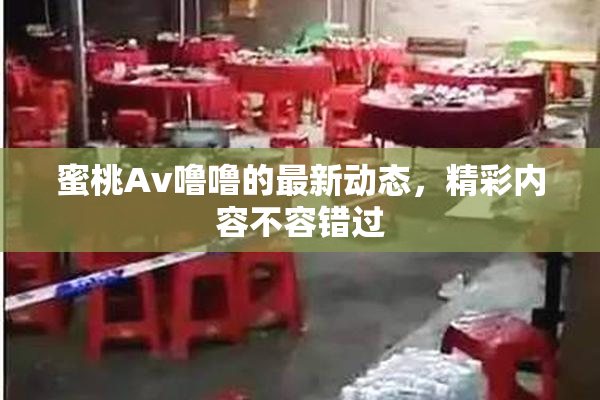 蜜桃Av噜噜的最新动态，精彩内容不容错过