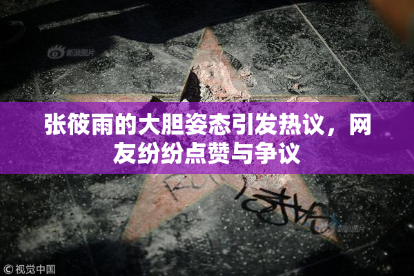 张筱雨的大胆姿态引发热议，网友纷纷点赞与争议