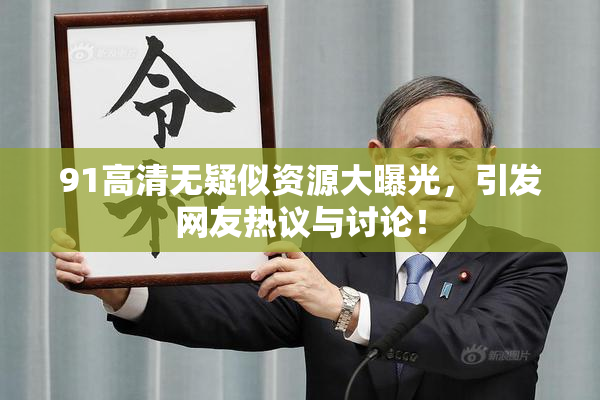 91高清无疑似资源大曝光，引发网友热议与讨论！