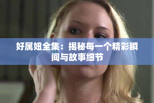 好属妞全集：揭秘每一个精彩瞬间与故事细节