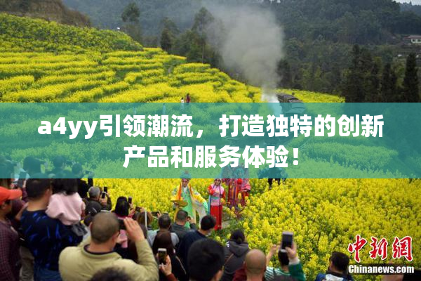 a4yy引领潮流，打造独特的创新产品和服务体验！