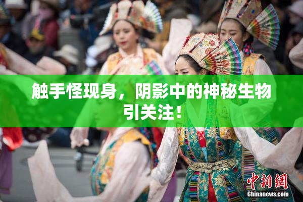 触手怪现身，阴影中的神秘生物引关注！