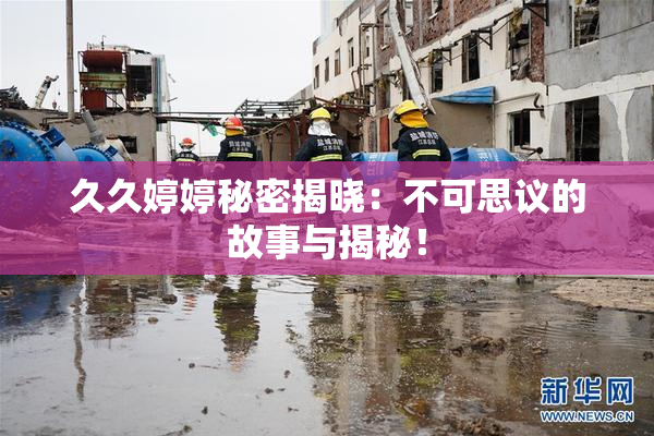 久久婷婷秘密揭晓：不可思议的故事与揭秘！