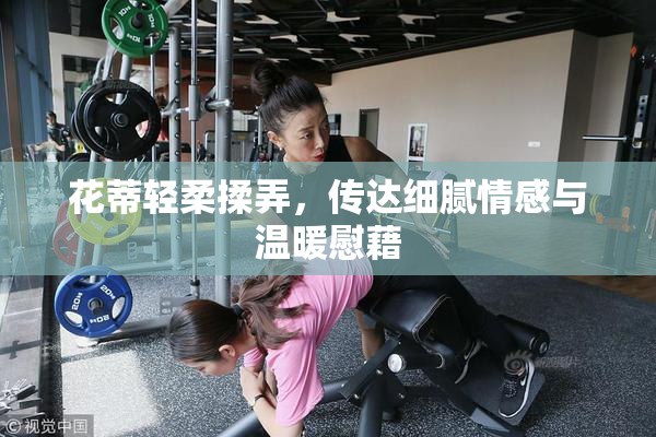 花蒂轻柔揉弄，传达细腻情感与温暖慰藉
