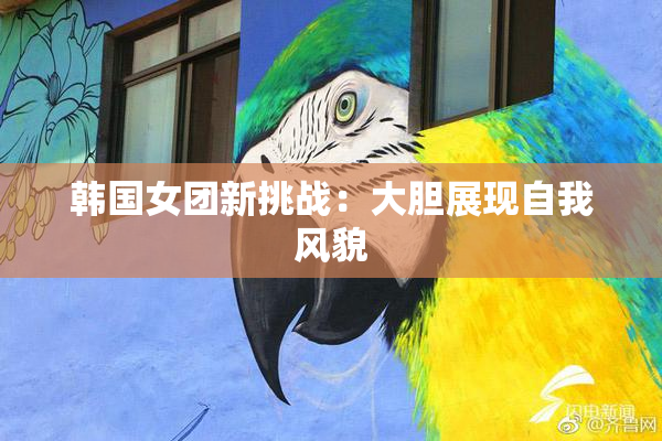 韩国女团新挑战：大胆展现自我风貌