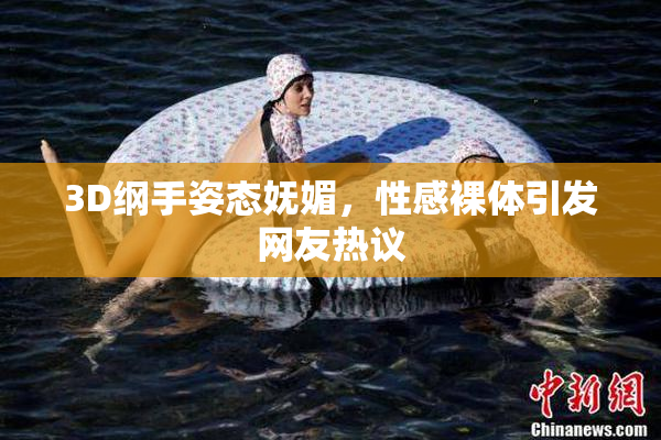 3D纲手姿态妩媚，性感裸体引发网友热议