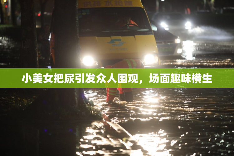 小美女把尿引发众人围观，场面趣味横生