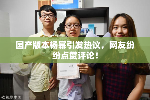 国产版本杨幂引发热议，网友纷纷点赞评论！
