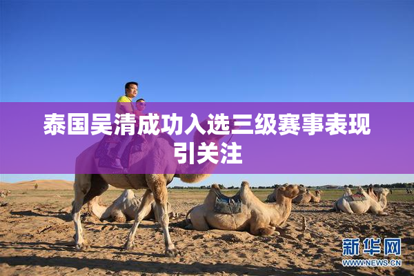 泰国吴清成功入选三级赛事表现引关注