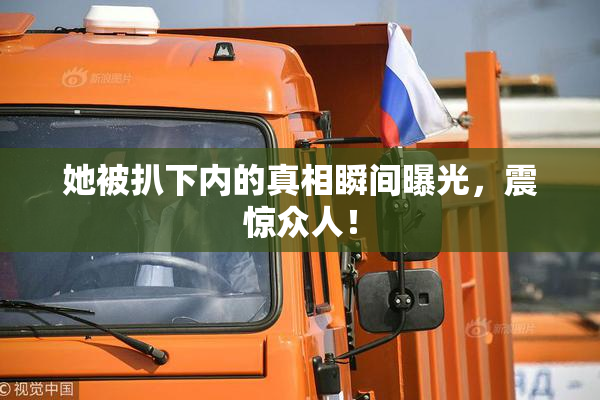 她被扒下内的真相瞬间曝光，震惊众人！