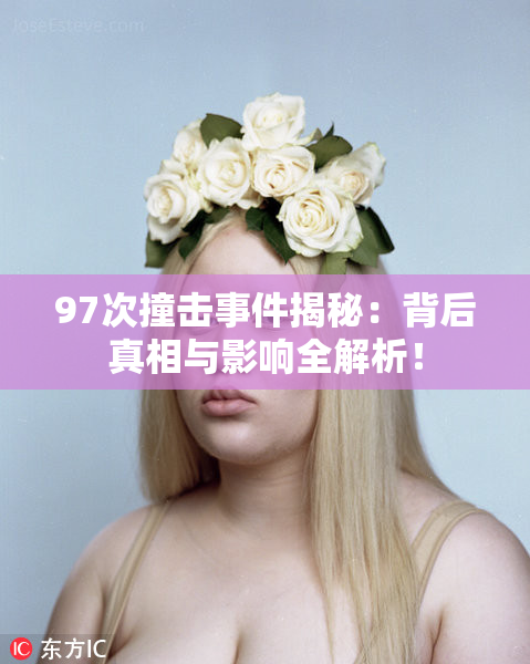 97次撞击事件揭秘：背后真相与影响全解析！