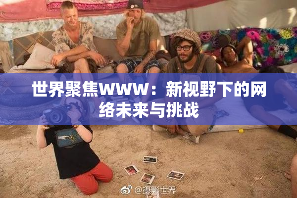 世界聚焦WWW：新视野下的网络未来与挑战