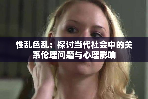 性乱色乱：探讨当代社会中的关系伦理问题与心理影响