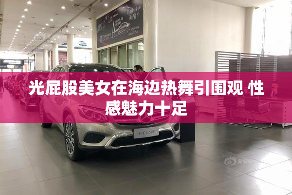 光屁股美女在海边热舞引围观 性感魅力十足