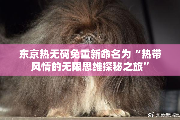 东京热无码免重新命名为“热带风情的无限思维探秘之旅”