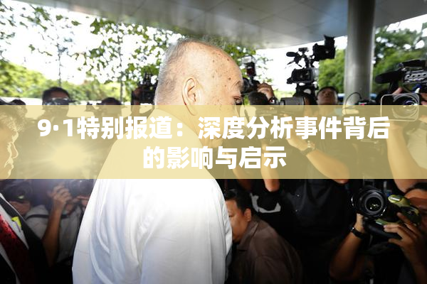 9·1特别报道：深度分析事件背后的影响与启示