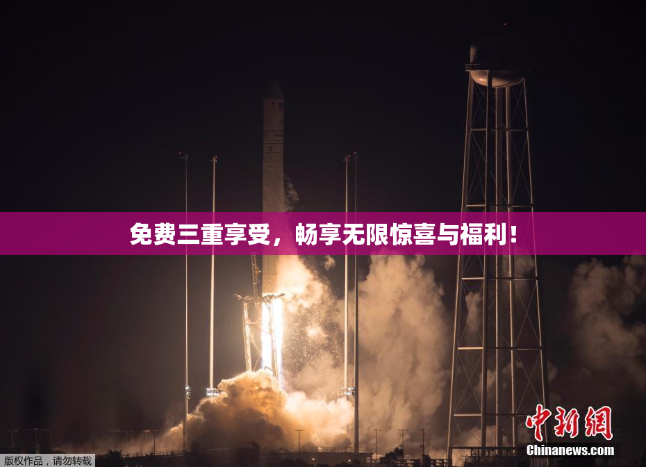 免费三重享受，畅享无限惊喜与福利！