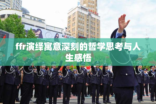 ffr演绎寓意深刻的哲学思考与人生感悟
