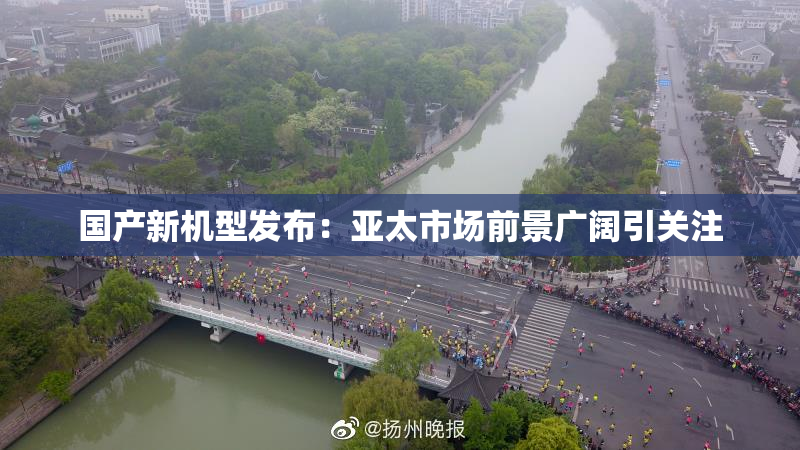 国产新机型发布：亚太市场前景广阔引关注