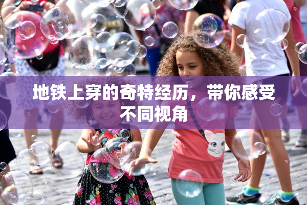 地铁上穿的奇特经历，带你感受不同视角
