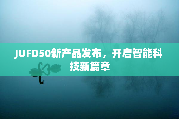 JUFD50新产品发布，开启智能科技新篇章