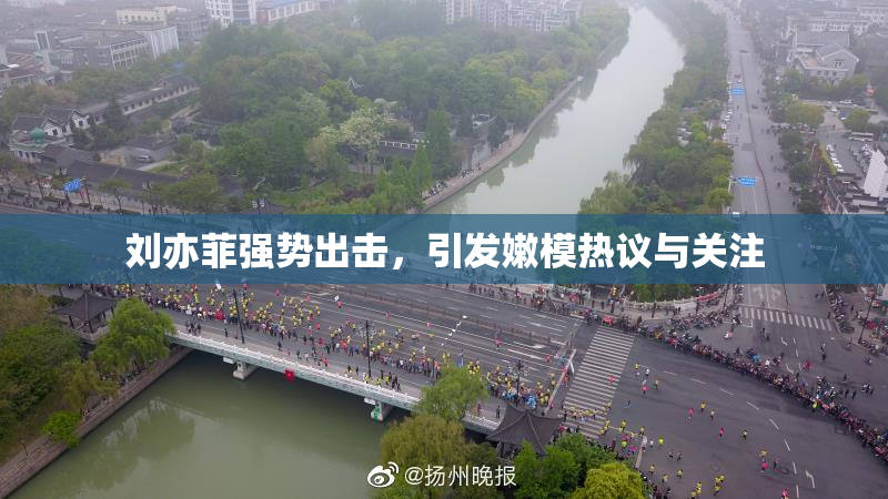 刘亦菲强势出击，引发嫩模热议与关注