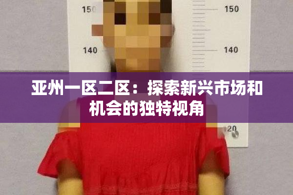 亚州一区二区：探索新兴市场和机会的独特视角