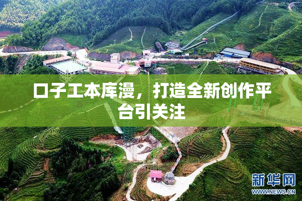 口子工本库漫，打造全新创作平台引关注