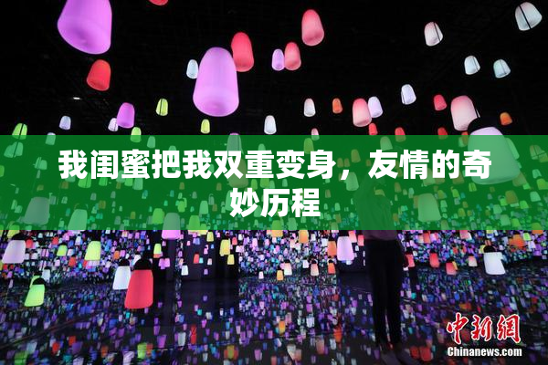 我闺蜜把我双重变身，友情的奇妙历程