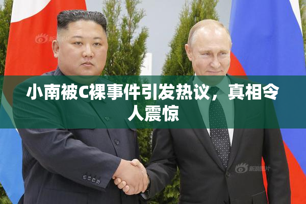 小南被C裸事件引发热议，真相令人震惊