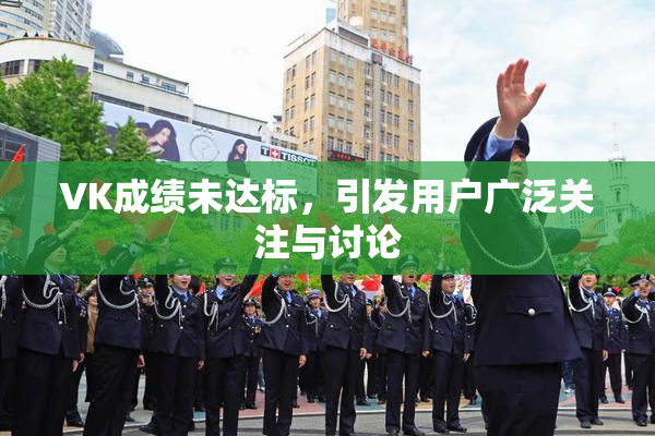 VK成绩未达标，引发用户广泛关注与讨论